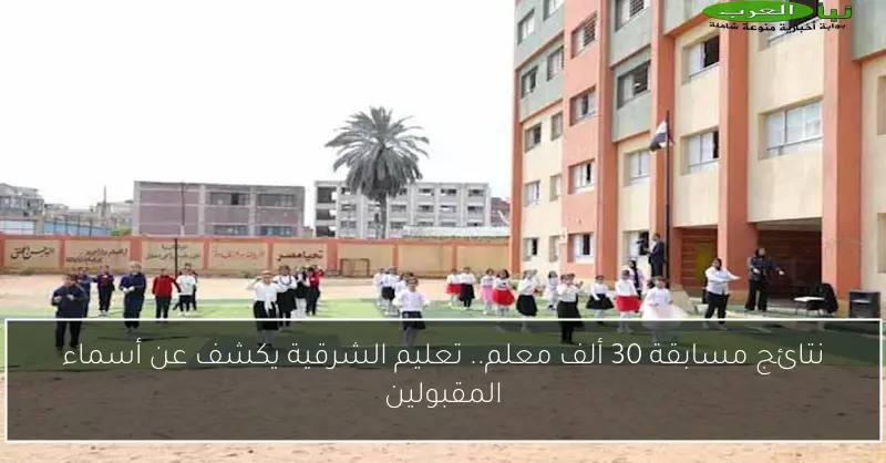 نتائج مسابقة 30 ألف معلم.. تعليم الشرقية يكشف عن أسماء المقبولين
