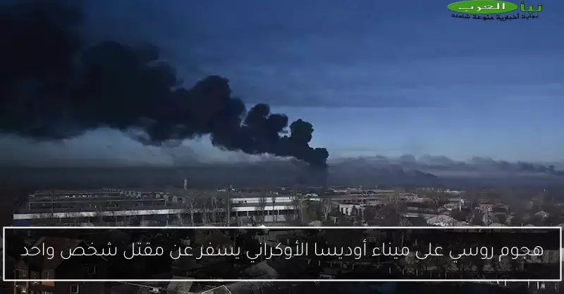 هجوم روسي على ميناء أوديسا الأوكراني يسفر عن مقتل شخص واحد