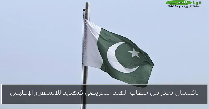 باكستان تحذر من خطاب الهند التحريضي كتهديد للاستقرار الإقليمي