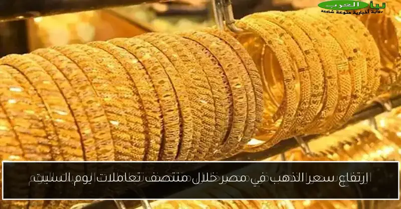 ارتفاع سعر الذهب في مصر خلال منتصف تعاملات يوم السبت