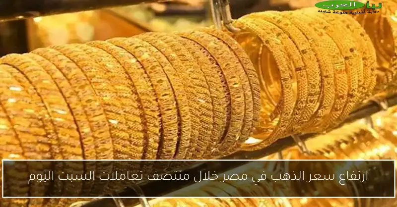 ارتفاع سعر الذهب في مصر خلال منتصف تعاملات السبت اليوم
