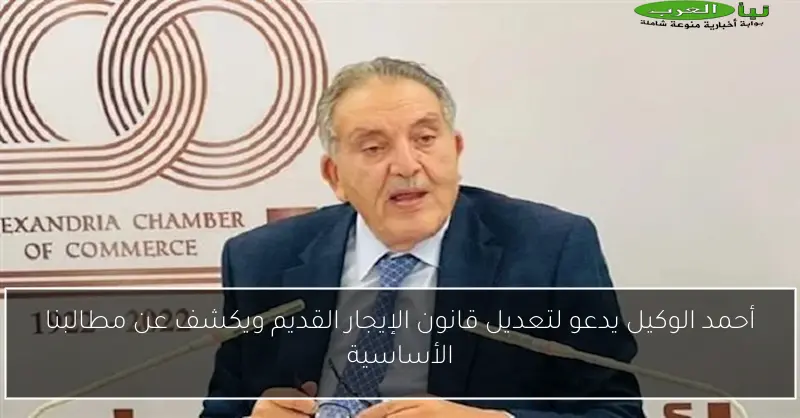 أحمد الوكيل يدعو لتعديل قانون الإيجار القديم ويكشف عن مطالبنا الأساسية