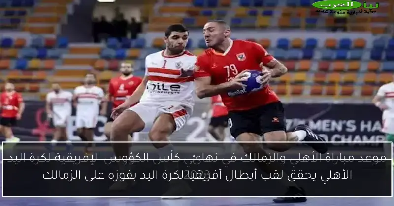 الأهلي يحقق لقب أبطال أفريقيا لكرة اليد بفوزه على الزمالك