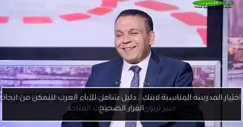 اختيار المدرسة المناسبة لابنك.. دليل شامل للآباء العرب للتمكن من اتخاذ القرار الصحيح
