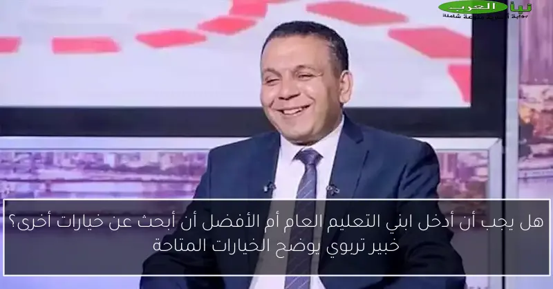 هل يجب أن أدخل ابني التعليم العام أم الأفضل أن أبحث عن خيارات أخرى؟ خبير تربوي يوضح الخيارات المتاحة
