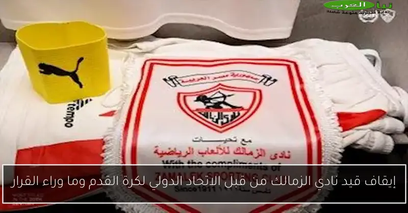 إيقاف قيد نادي الزمالك من قبل الاتحاد الدولي لكرة القدم وما وراء القرار