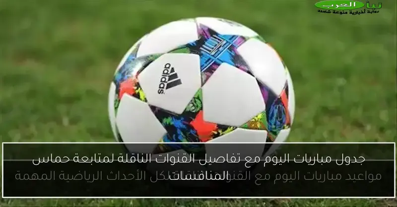 جدول مباريات اليوم مع تفاصيل القنوات الناقلة لمتابعة حماس المنافسات