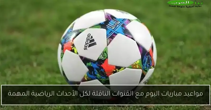 مواعيد مباريات اليوم مع القنوات الناقلة لكل الأحداث الرياضية المهمة