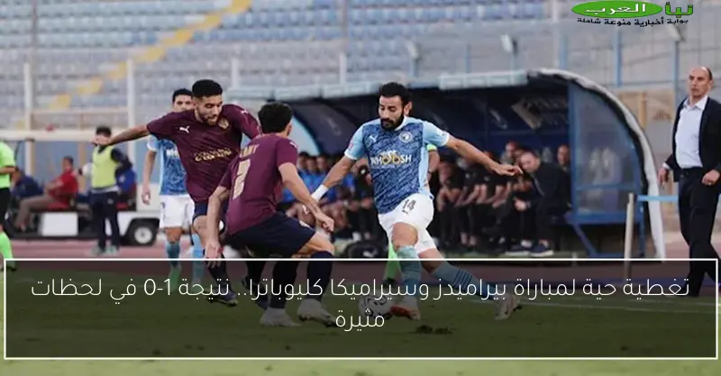 تغطية حية لمباراة بيراميدز وسيراميكا كليوباترا.. نتيجة 1-0 في لحظات مثيرة