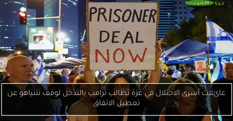 عائلات أسرى الاحتلال في غزة تطالب ترامب بالتدخل لوقف نتنياهو عن تعطيل الاتفاق