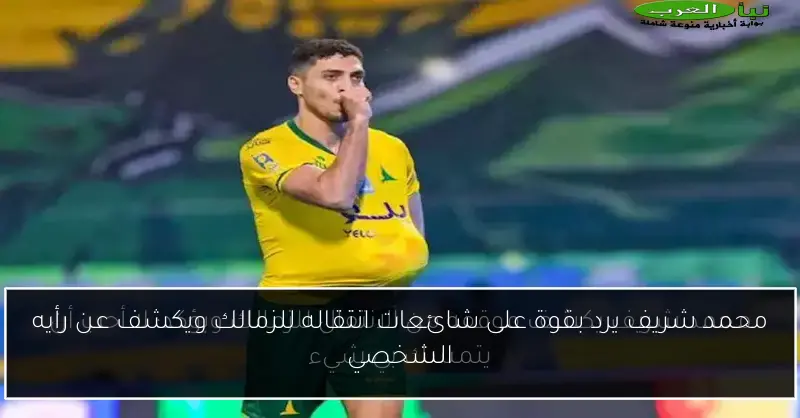 محمد شريف يرد بقوة على شائعات انتقاله للزمالك ويكشف عن رأيه الشخصي