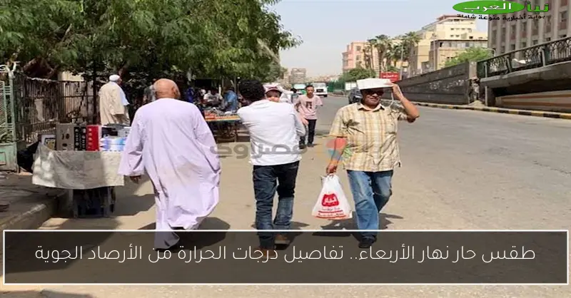 طقس حار نهار الأربعاء.. تفاصيل درجات الحرارة من الأرصاد الجوية
