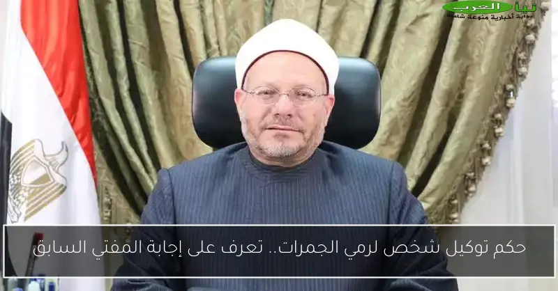 حكم توكيل شخص لرمي الجمرات.. تعرف على إجابة المفتي السابق