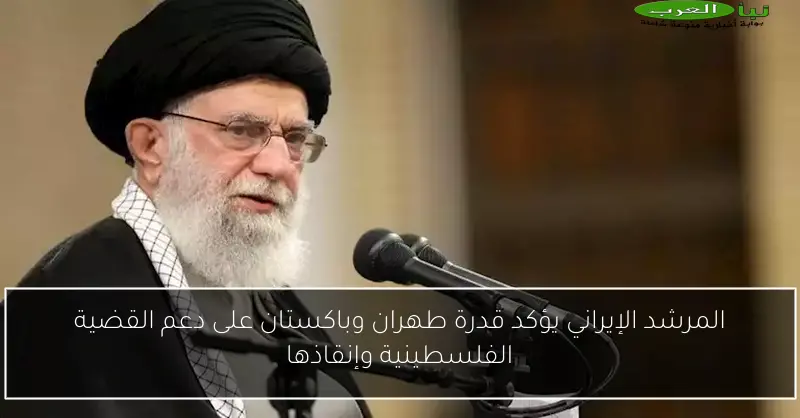 المرشد الإيراني يؤكد قدرة طهران وباكستان على دعم القضية الفلسطينية وإنقاذها