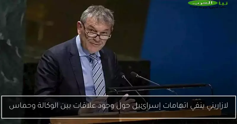 لازاريني ينفي اتهامات إسرائيل حول وجود علاقات بين الوكالة وحماس