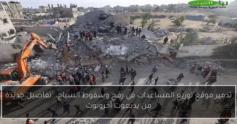 تدمير موقع توزيع المساعدات في رفح وسقوط السياج.. تفاصيل جديدة من يديعوت أحرونوت