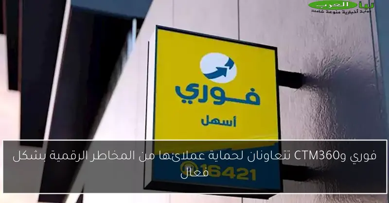 فوري وCTM360 تتعاونان لحماية عملائها من المخاطر الرقمية بشكل فعال