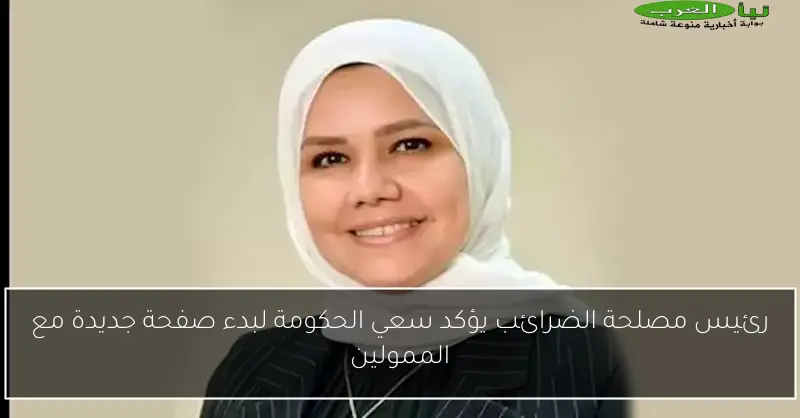 رئيس مصلحة الضرائب يؤكد سعي الحكومة لبدء صفحة جديدة مع الممولين