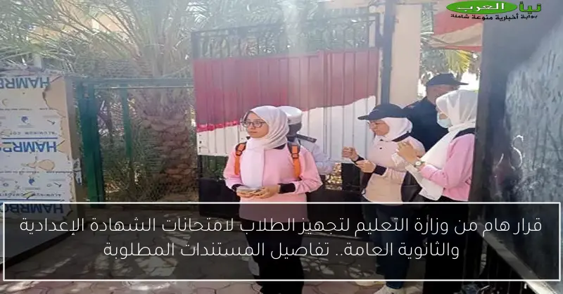 قرار هام من وزارة التعليم لتجهيز الطلاب لامتحانات الشهادة الإعدادية والثانوية العامة.. تفاصيل المستندات المطلوبة