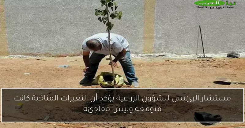 مستشار الرئيس للشؤون الزراعية يؤكد أن التغيرات المناخية كانت متوقعة وليس مفاجئة