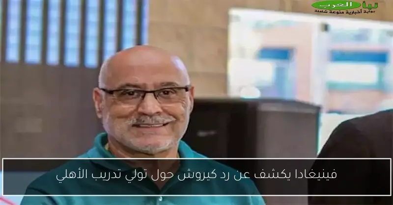 فينيغادا يكشف عن رد كيروش حول تولي تدريب الأهلي