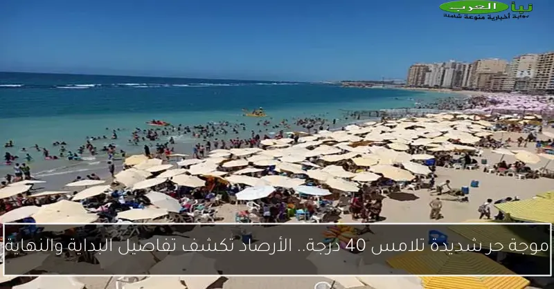 موجة حر شديدة تلامس 40 درجة.. الأرصاد تكشف تفاصيل البداية والنهاية