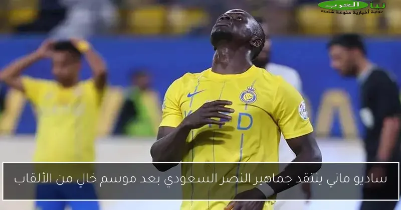 ساديو ماني ينتقد جماهير النصر السعودي بعد موسم خالٍ من الألقاب