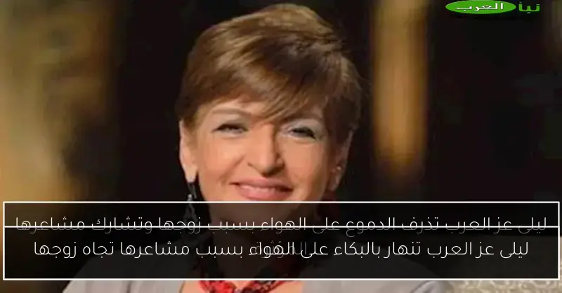 ليلى عز العرب تنهار بالبكاء على الهواء بسبب مشاعرها تجاه زوجها