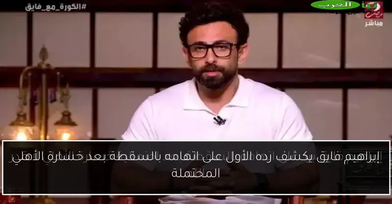 إبراهيم فايق يكشف رده الأول على اتهامه بالسقطة بعد خسارة الأهلي المحتملة
