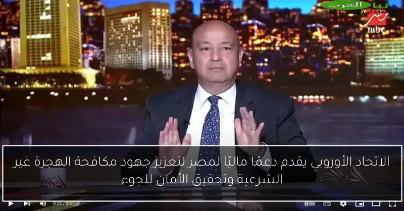 الاتحاد الأوروبي يقدم دعمًا ماليًا لمصر لتعزيز جهود مكافحة الهجرة غير الشرعية وتحقيق الأمان للجوء