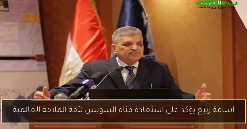 أسامة ربيع يؤكد على استعادة قناة السويس لثقة الملاحة العالمية