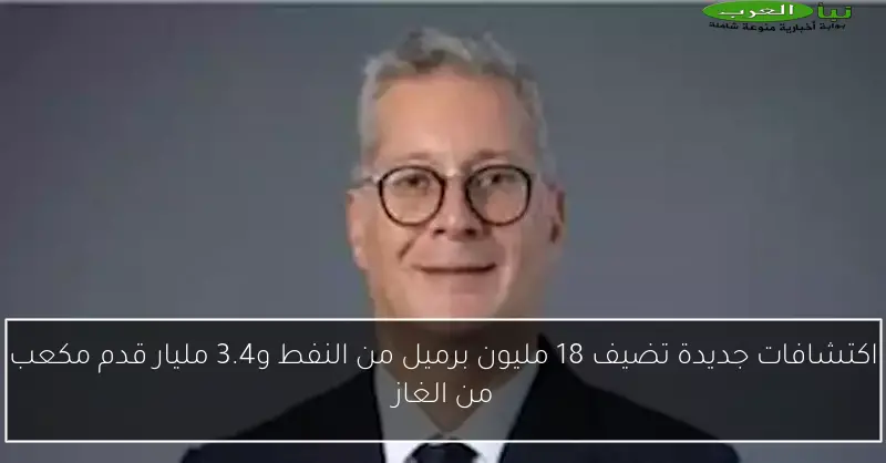 اكتشافات جديدة تضيف 18 مليون برميل من النفط و3.4 مليار قدم مكعب من الغاز
