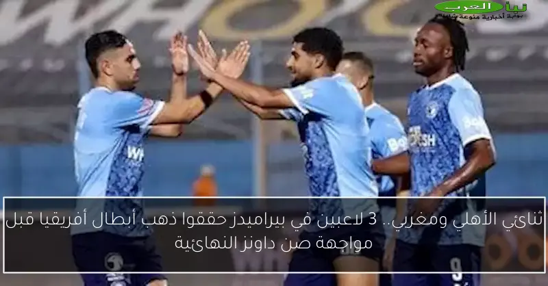 ثنائي الأهلي ومغربي.. 3 لاعبين في بيراميدز حققوا ذهب أبطال أفريقيا قبل مواجهة صن داونز النهائية