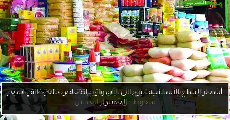 أسعار السلع الأساسية اليوم في الأسواق.. انخفاض ملحوظ في سعر العدس