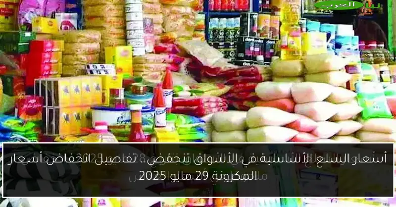 أسعار السلع الأساسية في الأسواق تنخفض.. تفاصيل انخفاض أسعار المكرونة 29 مايو 2025