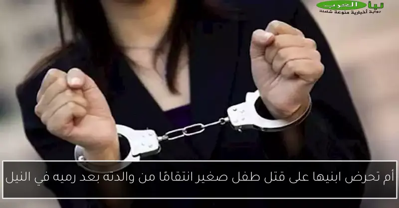 أم تحرض ابنيها على قتل طفل صغير انتقامًا من والدته بعد رميه في النيل
