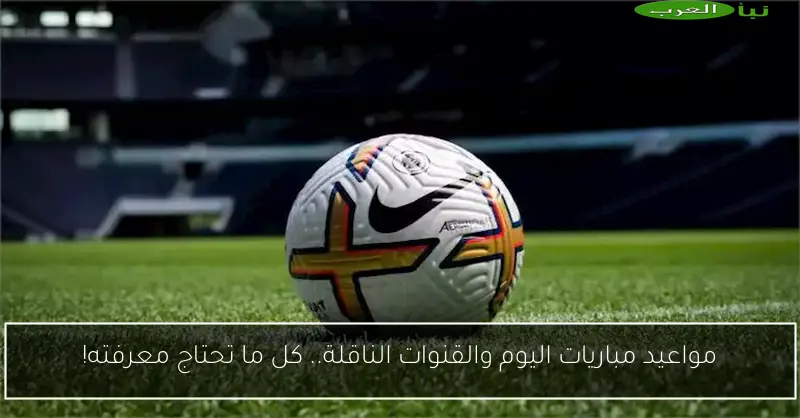 مواعيد مباريات اليوم والقنوات الناقلة.. كل ما تحتاج معرفته!