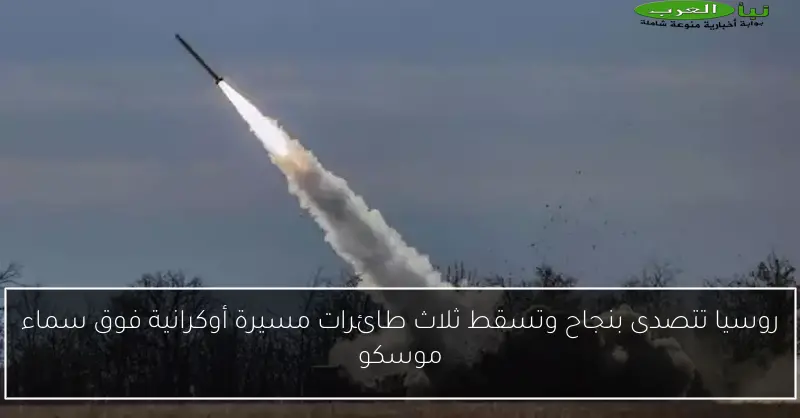 روسيا تتصدى بنجاح وتسقط ثلاث طائرات مسيرة أوكرانية فوق سماء موسكو