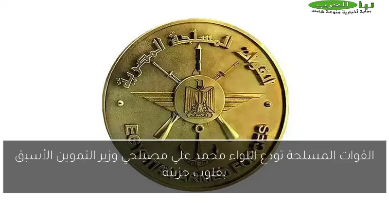 القوات المسلحة تودع اللواء محمد علي مصيلحي وزير التموين الأسبق بقلوب حزينة