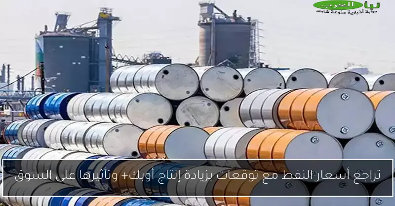 تراجع أسعار النفط مع توقعات بزيادة إنتاج أوبك+ وتأثيرها على السوق