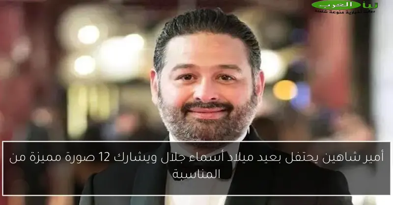 أمير شاهين يحتفل بعيد ميلاد أسماء جلال ويشارك 12 صورة مميزة من المناسبة