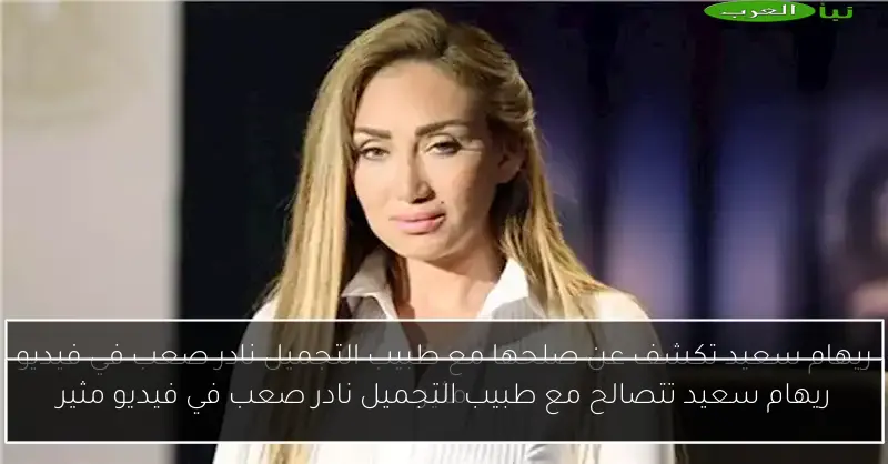 ريهام سعيد تتصالح مع طبيب التجميل نادر صعب في فيديو مثير