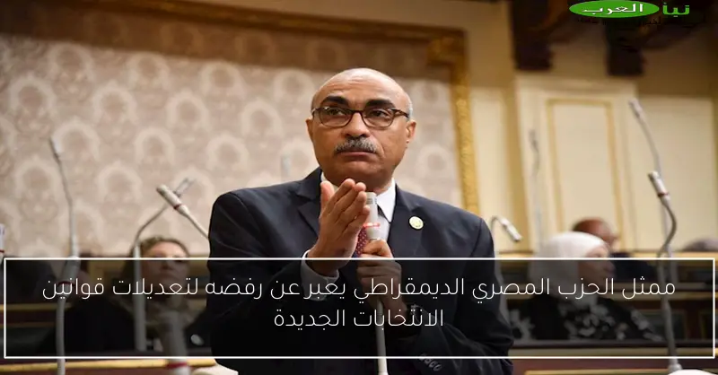 ممثل الحزب المصري الديمقراطي يعبر عن رفضه لتعديلات قوانين الانتخابات الجديدة