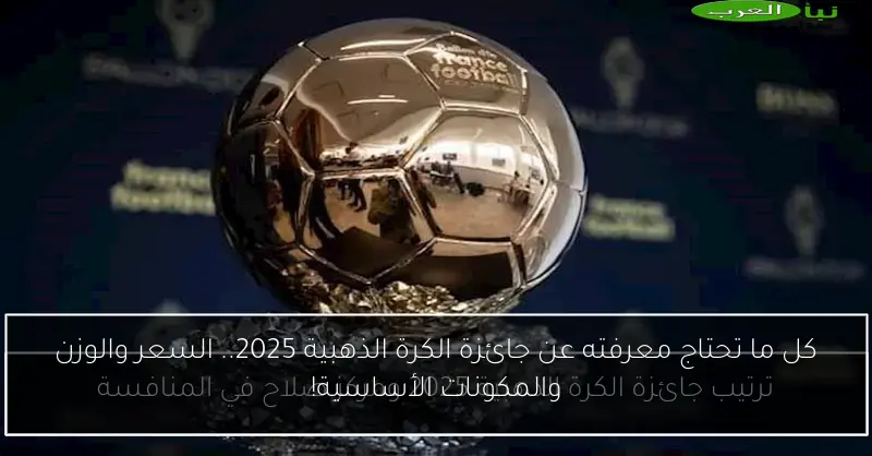 كل ما تحتاج معرفته عن جائزة الكرة الذهبية 2025.. السعر والوزن والمكونات الأساسية!