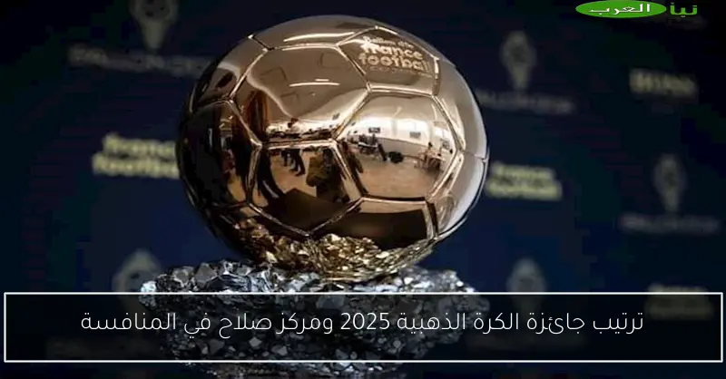 ترتيب جائزة الكرة الذهبية 2025 ومركز صلاح في المنافسة