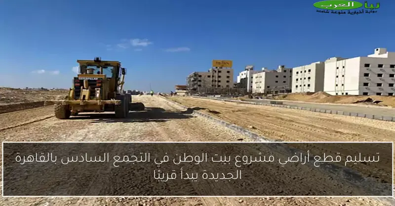 تسليم قطع أراضي مشروع بيت الوطن في التجمع السادس بالقاهرة الجديدة يبدأ قريبًا