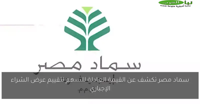 سماد مصر تكشف عن القيمة العادلة للسهم لتقييم عرض الشراء الإجباري