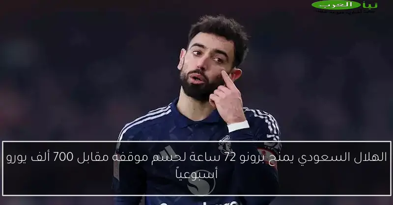 الهلال السعودي يمنح برونو 72 ساعة لحسم موقفه مقابل 700 ألف يورو أسبوعياً
