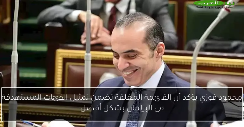 محمود فوزي يؤكد أن القائمة المغلقة تضمن تمثيل الفئات المستهدفة في البرلمان بشكل أفضل