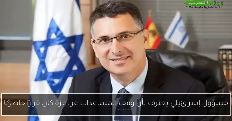 مسؤول إسرائيلي يعترف بأن وقف المساعدات عن غزة كان قرارًا خاطئًا